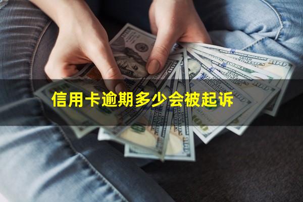 信用卡逾期多少会被起诉?信用卡逾期多少被起诉会影响房产