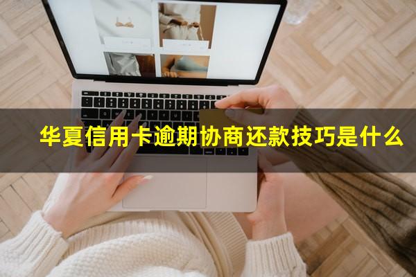 华夏信用卡逾期协商还款技巧是什么