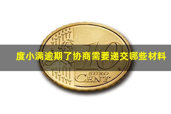 度小满逾期了协商需要递交哪些材料