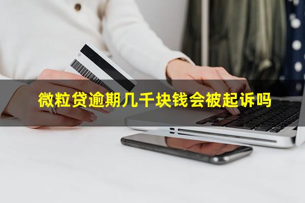 微粒贷逾期几千块钱会被起诉吗?微粒贷逾期几千会起诉吗?