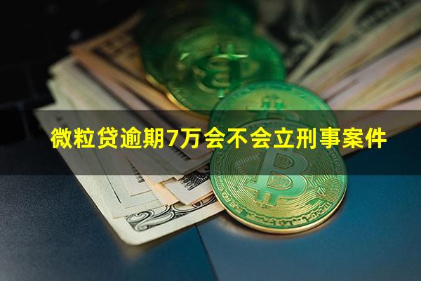 微粒贷逾期7万会不会立刑事案件