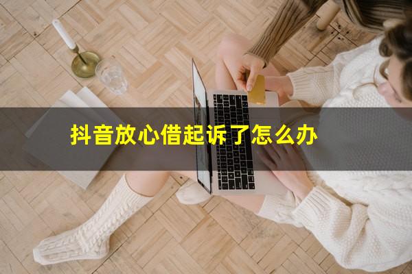 抖音放心借起诉了怎么办