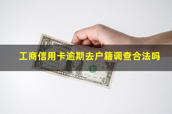 工商信用卡逾期去户籍调查合法吗