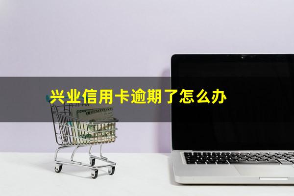 兴业信用卡逾期了怎么办