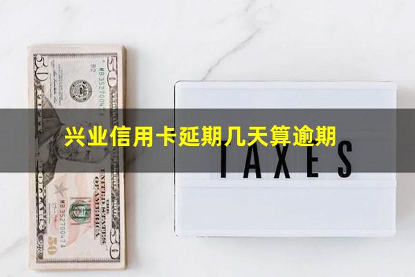 兴业信用卡延期几天算逾期