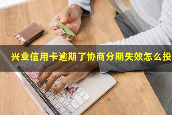 兴业信用卡逾期了协商分期失效怎么投诉