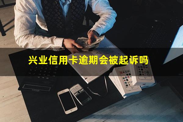 兴业信用卡逾期会被起诉吗