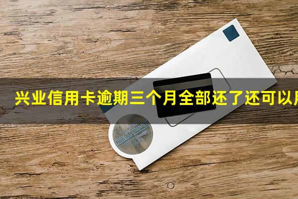 兴业信用卡逾期三个月全部还了还可以用吗