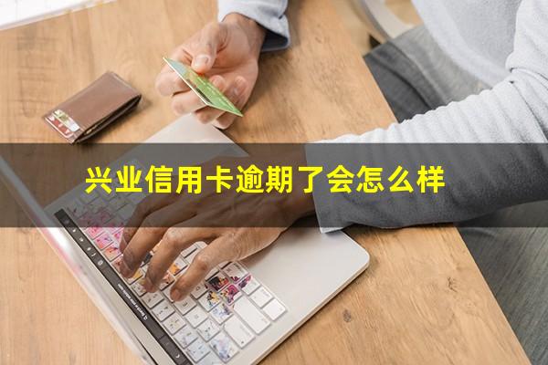 兴业信用卡逾期了会怎么样