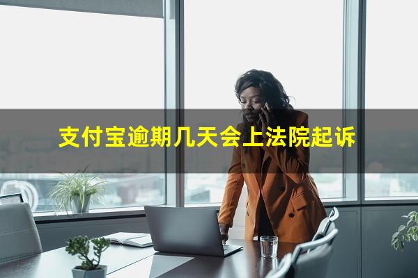 支付宝逾期几天会上法院起诉