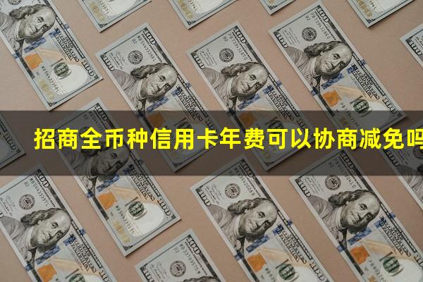 招商全币种信用卡年费可以协商减免吗