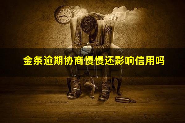 金条逾期协商慢慢还影响信用吗