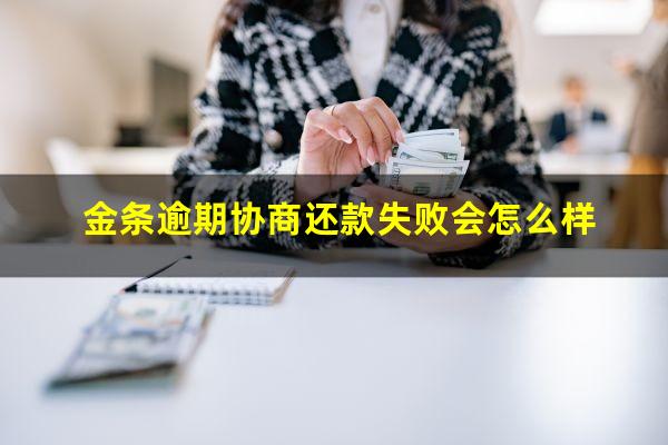 金条逾期协商还款失败会怎么样?金条逾期严重违约