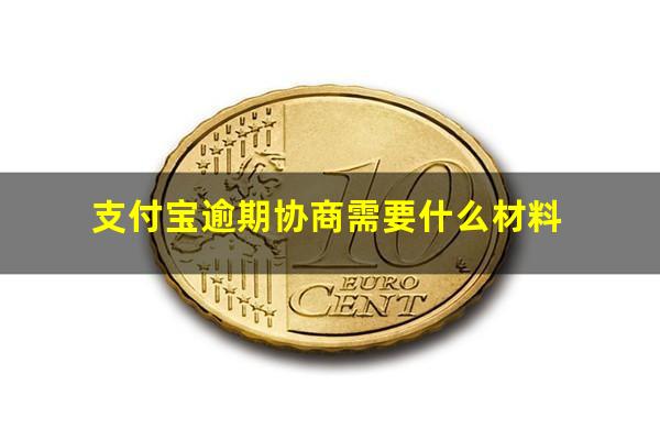 支付宝逾期协商需要什么材料