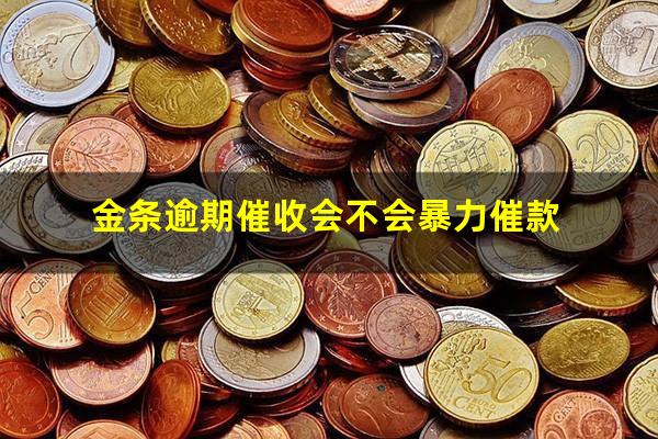 金条逾期催收会不会暴力催款