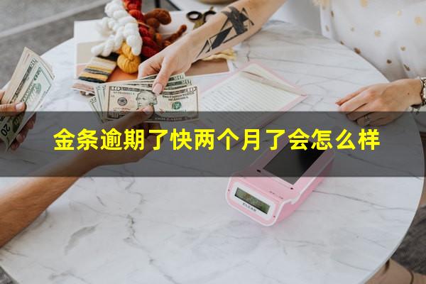 金条逾期了快两个月了会怎么样?金条逾期了快两个月了会怎么样吗