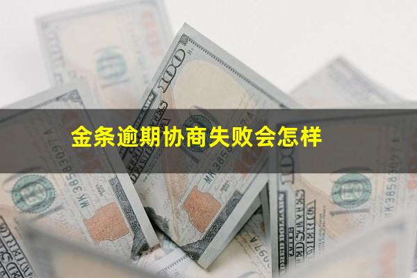 金条逾期协商失败会怎样?金条逾期怎么协商只还本金