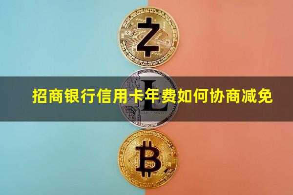 招商银行信用卡年费如何协商减免