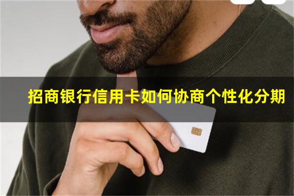 招商银行信用卡如何协商个性化分期