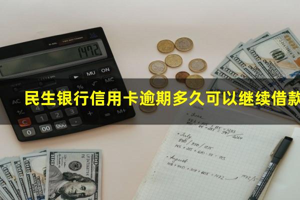 民生银行信用卡逾期多久可以继续借款