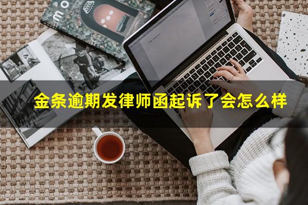 金条逾期发律师函起诉了会怎么样?金条逾期说要发送函件到我老家是真的还是