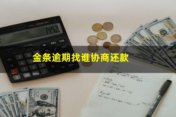 金条逾期找谁协商还款?金条逾期要求全部还清