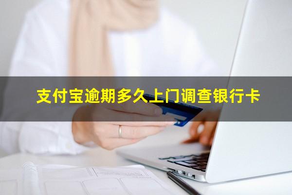 支付宝逾期多久上门调查银行卡