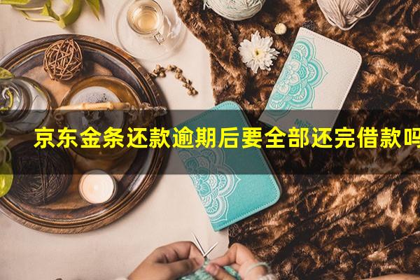 京东金条还款逾期后要全部还完借款吗