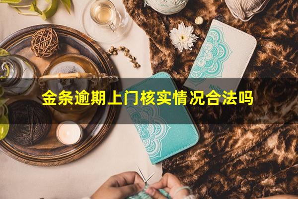 金条逾期上门核实情况合法吗?金条逾期后催收流程