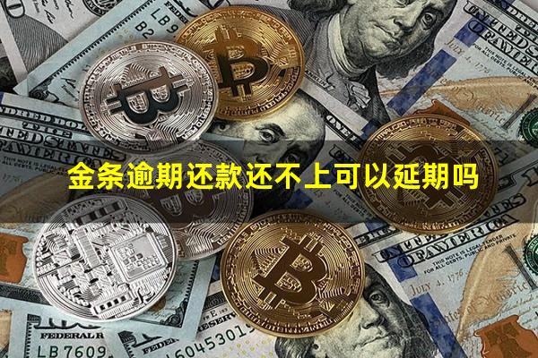 金条逾期还款还不上可以延期吗?金条逾期可以只还本金吗